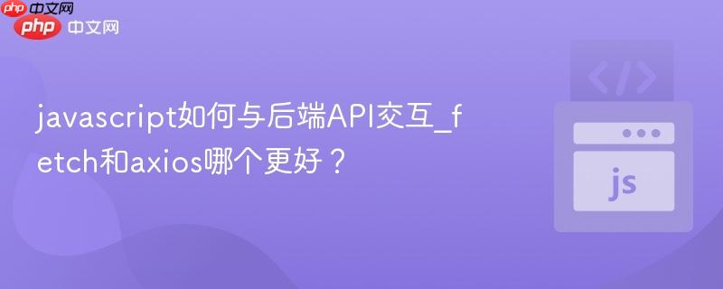 javascript如何与后端API交互_fetch和axios哪个更好?-第1张图片-佛山资讯网 javascript如何与后端API交互_fetch和axios哪个更好?-第1张图片-佛山资讯网