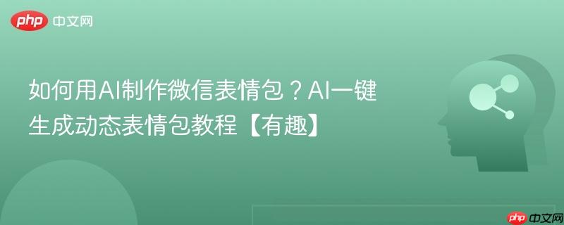 如何用AI制作微信表情包?AI一键生成动态表情包教程【有趣】-第1张图片-佛山资讯网 如何用AI制作微信表情包?AI一键生成动态表情包教程【有趣】-第1张图片-佛山资讯网