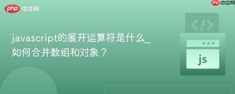 javascript的展开运算符是什么_如何合并数组和对象?-第1张图片-佛山资讯网 javascript的展开运算符是什么_如何合并数组和对象?-第1张图片-佛山资讯网