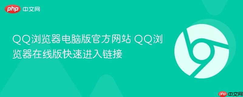 QQ浏览器电脑版官方网站 QQ浏览器在线版快速进入链接-第1张图片-佛山资讯网