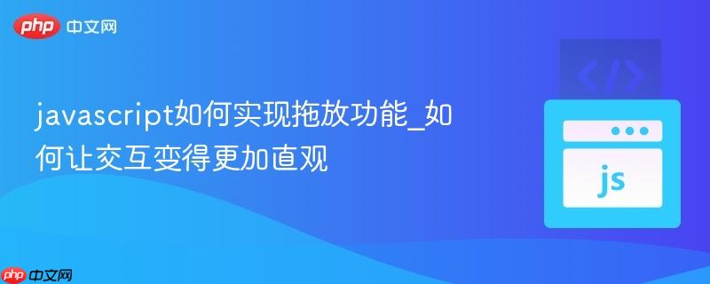 javascript如何实现拖放功能_如何让交互变得更加直观-第1张图片-佛山资讯网 javascript如何实现拖放功能_如何让交互变得更加直观-第1张图片-佛山资讯网