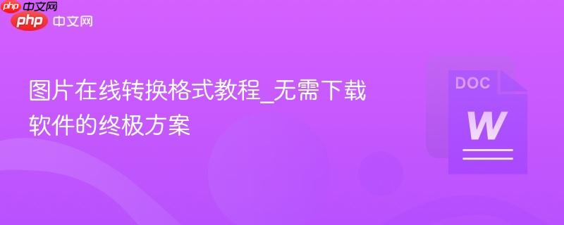 图片在线转换格式教程_无需下载软件的终极方案-第1张图片-佛山资讯网 图片在线转换格式教程_无需下载软件的终极方案-第1张图片-佛山资讯网