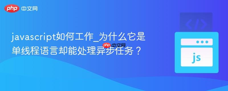 javascript如何工作_为什么它是单线程语言却能处理异步任务？-第1张图片-佛山资讯网