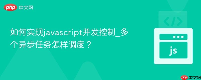 如何实现javascript并发控制_多个异步任务怎样调度?-第1张图片-佛山资讯网 如何实现javascript并发控制_多个异步任务怎样调度?-第1张图片-佛山资讯网