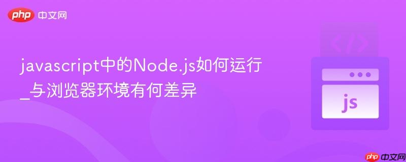 javascript中的Node.js如何运行_与浏览器环境有何差异-第1张图片-佛山资讯网