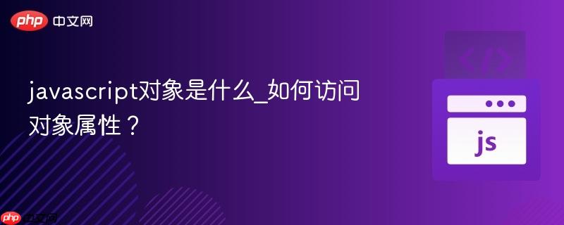 javascript对象是什么_如何访问对象属性?-第1张图片-佛山资讯网 javascript对象是什么_如何访问对象属性?-第1张图片-佛山资讯网