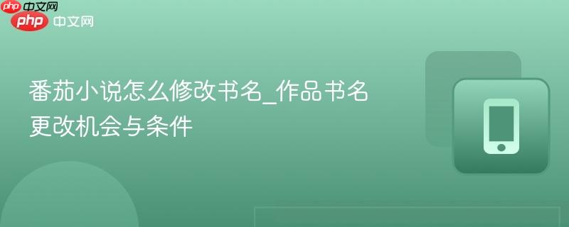 番茄小说怎么修改书名_作品书名更改机会与条件-第1张图片-佛山资讯网 番茄小说怎么修改书名_作品书名更改机会与条件-第1张图片-佛山资讯网