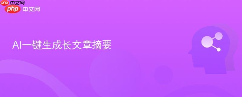 AI一键生成长文章摘要-第1张图片-佛山资讯网 AI一键生成长文章摘要-第1张图片-佛山资讯网