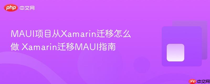 MAUI项目从Xamarin迁移怎么做 Xamarin迁移MAUI指南-第1张图片-佛山资讯网 MAUI项目从Xamarin迁移怎么做 Xamarin迁移MAUI指南-第1张图片-佛山资讯网