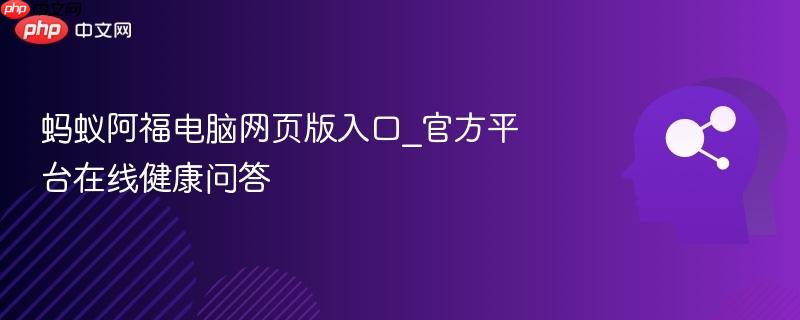 蚂蚁阿福电脑网页版入口_官方平台在线健康问答-第1张图片-佛山资讯网 蚂蚁阿福电脑网页版入口_官方平台在线健康问答-第1张图片-佛山资讯网
