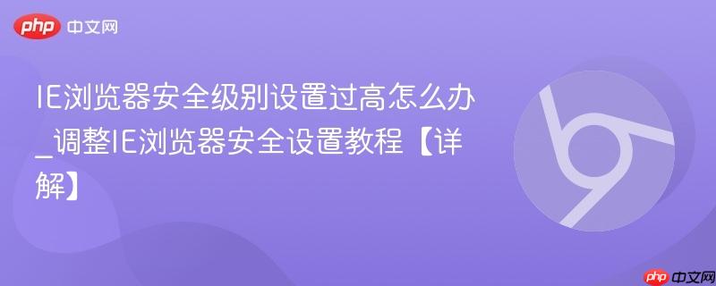 IE浏览器安全级别设置过高怎么办_调整IE浏览器安全设置教程【详解】-第1张图片-佛山资讯网 IE浏览器安全级别设置过高怎么办_调整IE浏览器安全设置教程【详解】-第1张图片-佛山资讯网