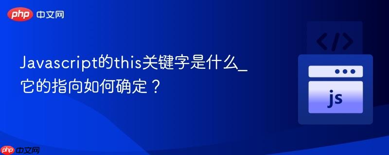 Javascript的this关键字是什么_它的指向如何确定？-第1张图片-佛山资讯网