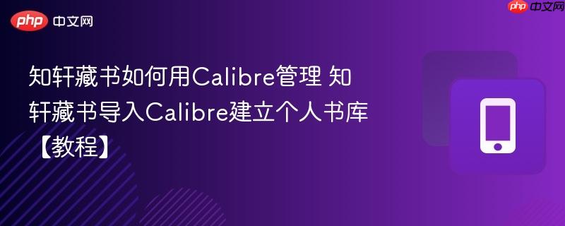 知轩藏书如何用Calibre管理 知轩藏书导入Calibre建立个人书库【教程】-第1张图片-佛山资讯网 知轩藏书如何用Calibre管理 知轩藏书导入Calibre建立个人书库【教程】-第1张图片-佛山资讯网