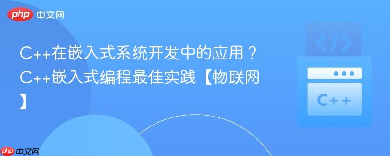 C++在嵌入式系统开发中的应用?C++嵌入式编程最佳实践【物联网】-第1张图片-佛山资讯网 C++在嵌入式系统开发中的应用?C++嵌入式编程最佳实践【物联网】-第1张图片-佛山资讯网
