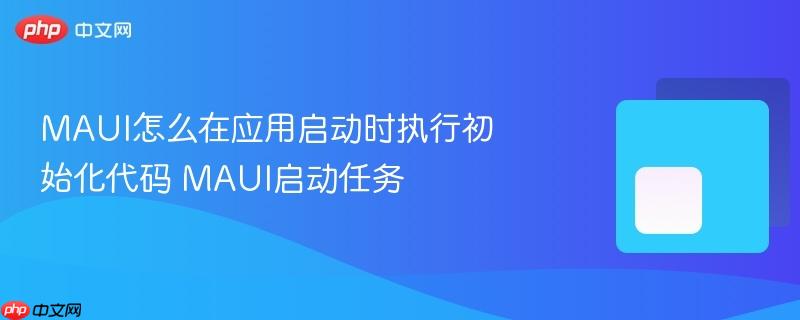MAUI怎么在应用启动时执行初始化代码 MAUI启动任务-第1张图片-佛山资讯网 MAUI怎么在应用启动时执行初始化代码 MAUI启动任务-第1张图片-佛山资讯网