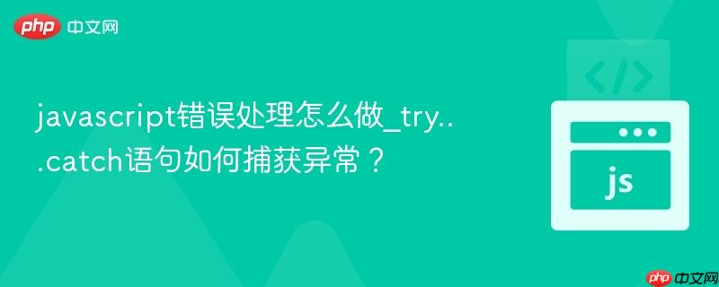 javascript错误处理怎么做_try...catch语句如何捕获异常?-第1张图片-佛山资讯网 javascript错误处理怎么做_try...catch语句如何捕获异常?-第1张图片-佛山资讯网