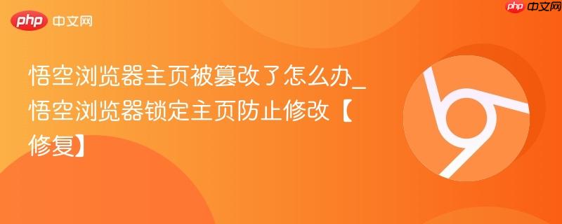 悟空浏览器主页被篡改了怎么办_悟空浏览器锁定主页防止修改【修复】-第1张图片-佛山资讯网
