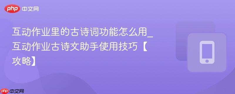 互动作业里的古诗词功能怎么用_互动作业古诗文助手使用技巧【攻略】-第1张图片-佛山资讯网 互动作业里的古诗词功能怎么用_互动作业古诗文助手使用技巧【攻略】-第1张图片-佛山资讯网