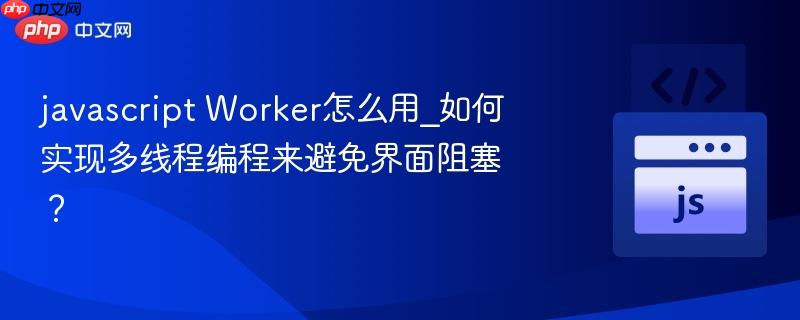 javascript Worker怎么用_如何实现多线程编程来避免界面阻塞？-第1张图片-佛山资讯网