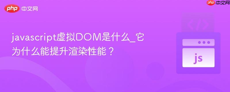 javascript虚拟DOM是什么_它为什么能提升渲染性能?-第1张图片-佛山资讯网 javascript虚拟DOM是什么_它为什么能提升渲染性能?-第1张图片-佛山资讯网