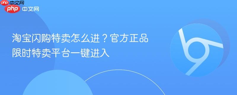 淘宝闪购特卖怎么进?官方正品限时特卖平台一键进入-第1张图片-佛山资讯网 淘宝闪购特卖怎么进?官方正品限时特卖平台一键进入-第1张图片-佛山资讯网
