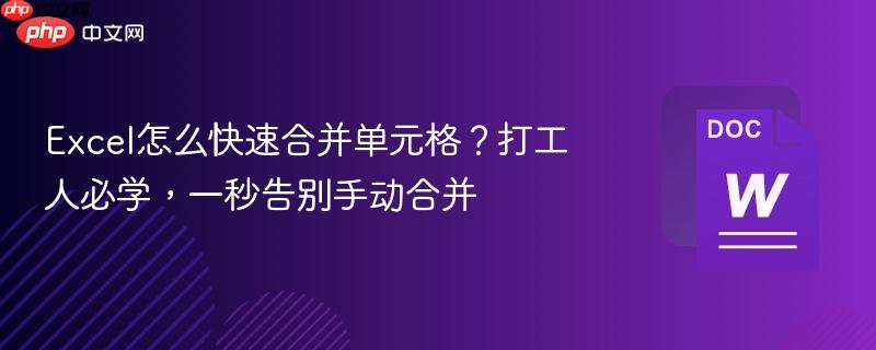 Excel怎么快速合并单元格?打工人必学,一秒告别手动合并-第1张图片-佛山资讯网 Excel怎么快速合并单元格?打工人必学,一秒告别手动合并-第1张图片-佛山资讯网