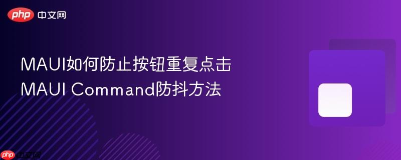 MAUI如何防止按钮重复点击 MAUI Command防抖方法-第1张图片-佛山资讯网 MAUI如何防止按钮重复点击 MAUI Command防抖方法-第1张图片-佛山资讯网