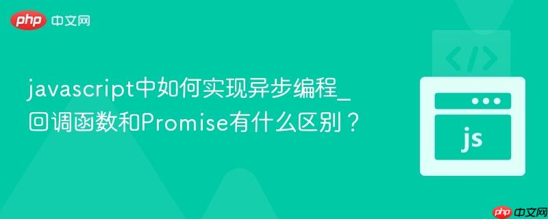 javascript中如何实现异步编程_回调函数和Promise有什么区别?-第1张图片-佛山资讯网 javascript中如何实现异步编程_回调函数和Promise有什么区别?-第1张图片-佛山资讯网