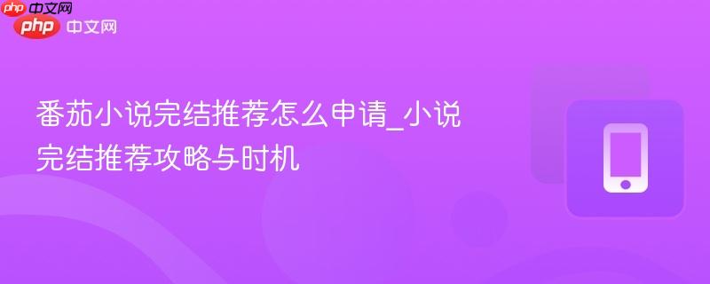 番茄小说完结推荐怎么申请_小说完结推荐攻略与时机-第1张图片-佛山资讯网 番茄小说完结推荐怎么申请_小说完结推荐攻略与时机-第1张图片-佛山资讯网