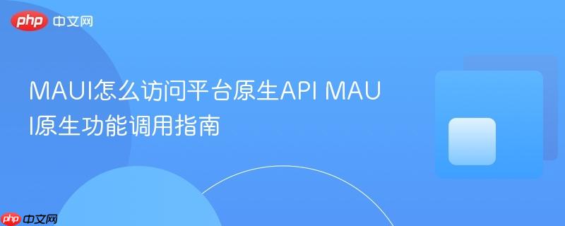 MAUI怎么访问平台原生API MAUI原生功能调用指南-第1张图片-佛山资讯网