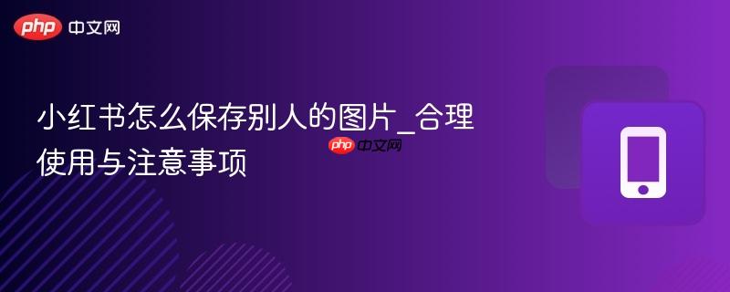 小红书怎么保存别人的图片_合理使用与注意事项-第1张图片-佛山资讯网 小红书怎么保存别人的图片_合理使用与注意事项-第1张图片-佛山资讯网