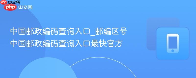 中国邮政编码查询入口_邮编区号中国邮政编码查询入口最快官方-第1张图片-佛山资讯网