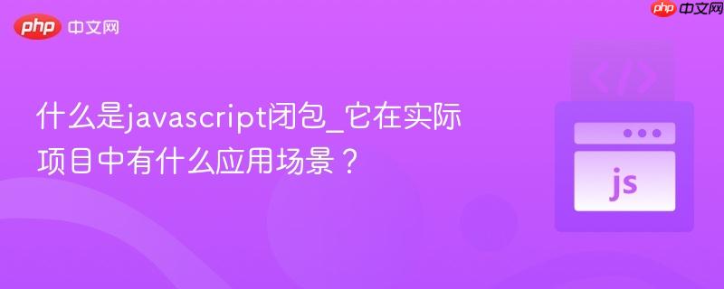 什么是javascript闭包_它在实际项目中有什么应用场景?-第1张图片-佛山资讯网 什么是javascript闭包_它在实际项目中有什么应用场景?-第1张图片-佛山资讯网