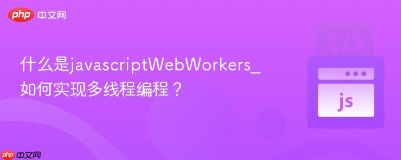 什么是javascriptWebWorkers_如何实现多线程编程？-第1张图片-佛山资讯网