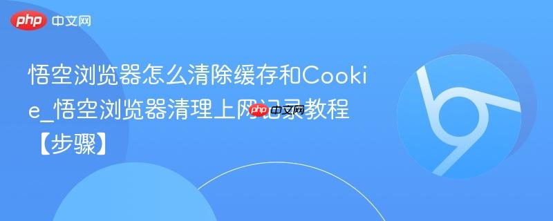 悟空浏览器怎么清除缓存和Cookie_悟空浏览器清理上网记录教程【步骤】-第1张图片-佛山资讯网 悟空浏览器怎么清除缓存和Cookie_悟空浏览器清理上网记录教程【步骤】-第1张图片-佛山资讯网