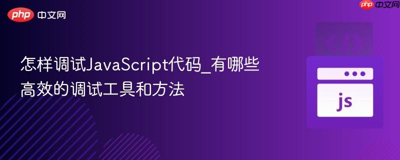 怎样调试JavaScript代码_有哪些高效的调试工具和方法-第1张图片-佛山资讯网 怎样调试JavaScript代码_有哪些高效的调试工具和方法-第1张图片-佛山资讯网