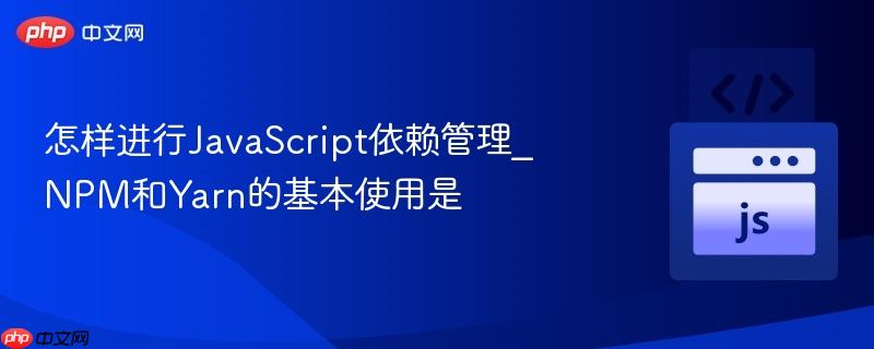 怎样进行JavaScript依赖管理_NPM和Yarn的基本使用是-第1张图片-佛山资讯网