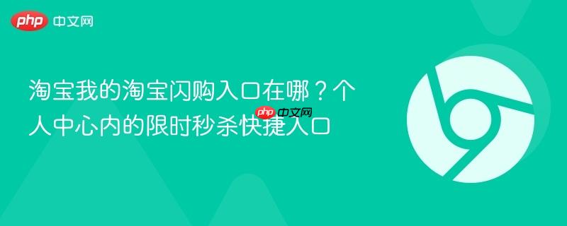 淘宝我的淘宝闪购入口在哪？个人中心内的限时秒杀快捷入口-第1张图片-佛山资讯网