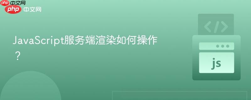 JavaScript服务端渲染如何操作?-第1张图片-佛山资讯网 JavaScript服务端渲染如何操作?-第1张图片-佛山资讯网