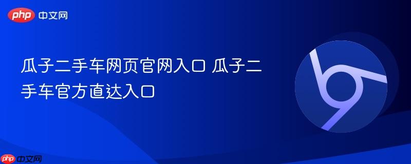 瓜子二手车网页官网入口 瓜子二手车官方直达入口-第1张图片-佛山资讯网