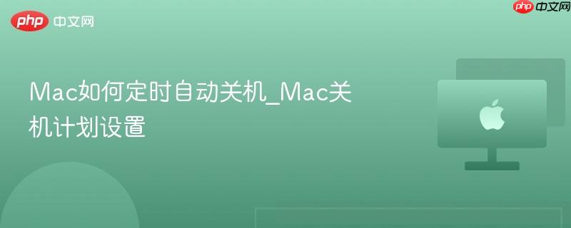 Mac如何定时自动关机_Mac关机计划设置-第1张图片-佛山资讯网