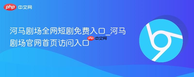 河马剧场全网短剧免费入口_河马剧场官网首页访问入口-第1张图片-佛山资讯网