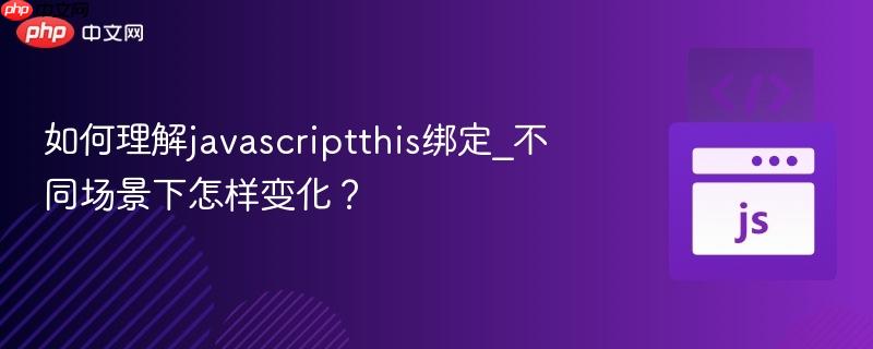 如何理解javascriptthis绑定_不同场景下怎样变化?-第1张图片-佛山资讯网 如何理解javascriptthis绑定_不同场景下怎样变化?-第1张图片-佛山资讯网