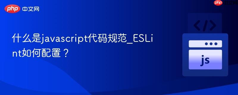 什么是javascript代码规范_ESLint如何配置？-第1张图片-佛山资讯网