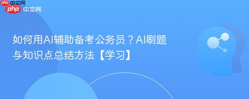 如何用AI辅助备考公务员?AI刷题与知识点总结方法【学习】-第1张图片-佛山资讯网 如何用AI辅助备考公务员?AI刷题与知识点总结方法【学习】-第1张图片-佛山资讯网
