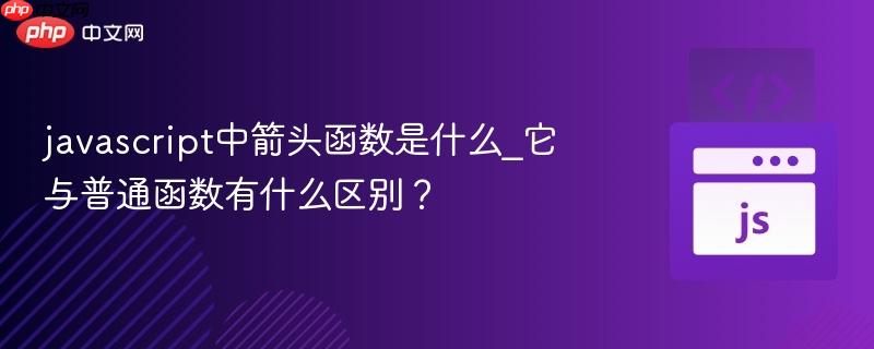 javascript中箭头函数是什么_它与普通函数有什么区别？-第1张图片-佛山资讯网