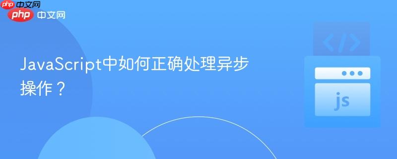JavaScript中如何正确处理异步操作？-第1张图片-佛山资讯网