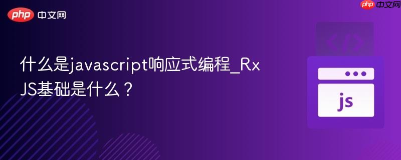 什么是javascript响应式编程_RxJS基础是什么？-第1张图片-佛山资讯网