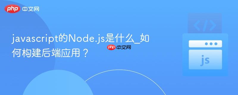 javascript的Node.js是什么_如何构建后端应用?-第1张图片-佛山资讯网 javascript的Node.js是什么_如何构建后端应用?-第1张图片-佛山资讯网