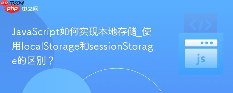 JavaScript如何实现本地存储_使用localStorage和sessionStorage的区别?-第1张图片-佛山资讯网 JavaScript如何实现本地存储_使用localStorage和sessionStorage的区别?-第1张图片-佛山资讯网